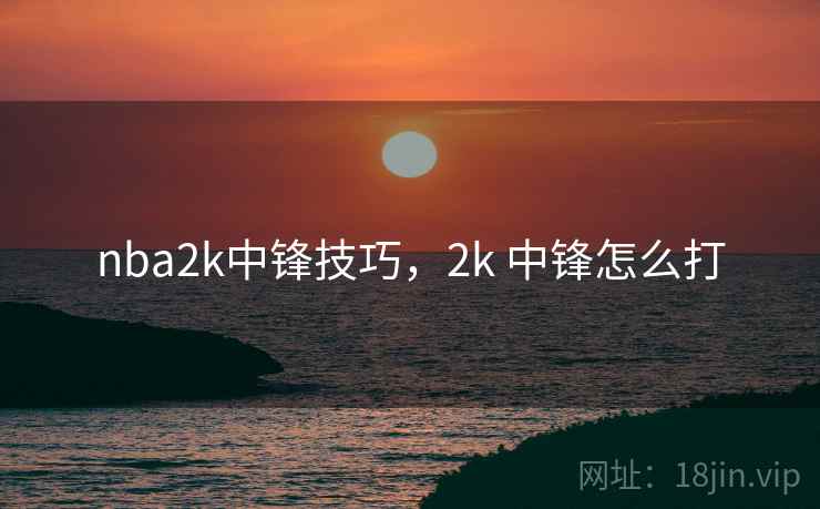 nba2k中锋技巧,2k 中锋怎么打 nba2k中锋技巧,2k 中锋怎么打