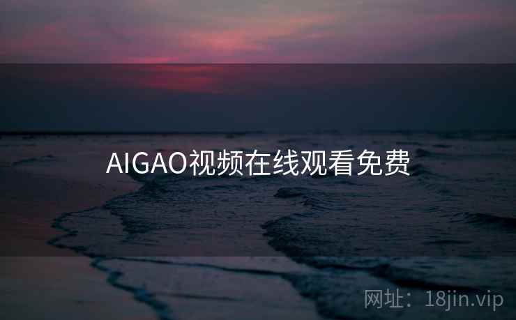 AIGAO视频在线观看免费 AIGAO视频在线观看免费