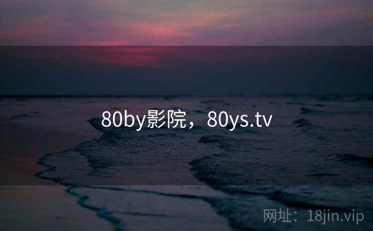 80by影院,80ys.tv 80by影院,80ys.tv