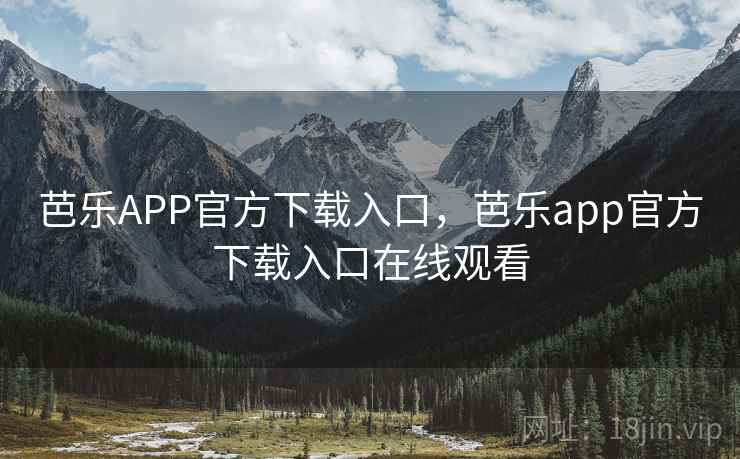 芭乐APP官方下载入口，芭乐app官方下载入口在线观看