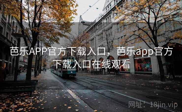 芭乐APP官方下载入口,芭乐app官方下载入口在线观看
