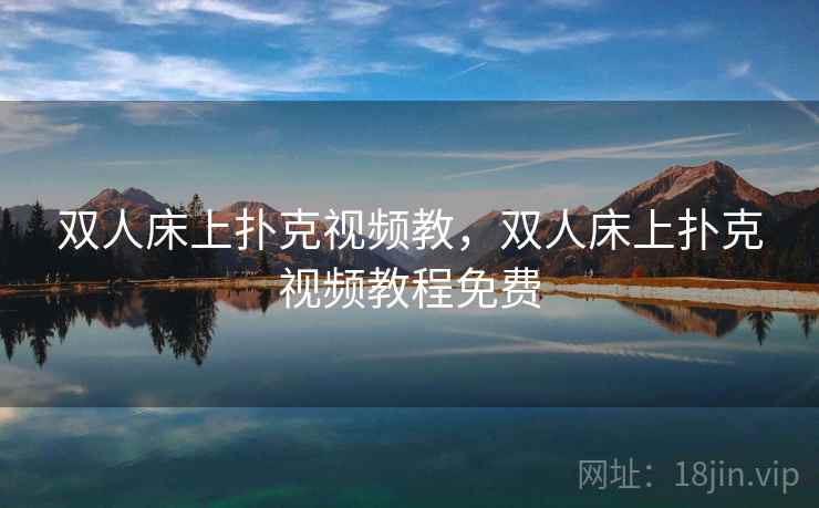双人床上扑克视频教,双人床上扑克视频教程免费 双人床上扑克视频教,双人床上扑克视频教程免费