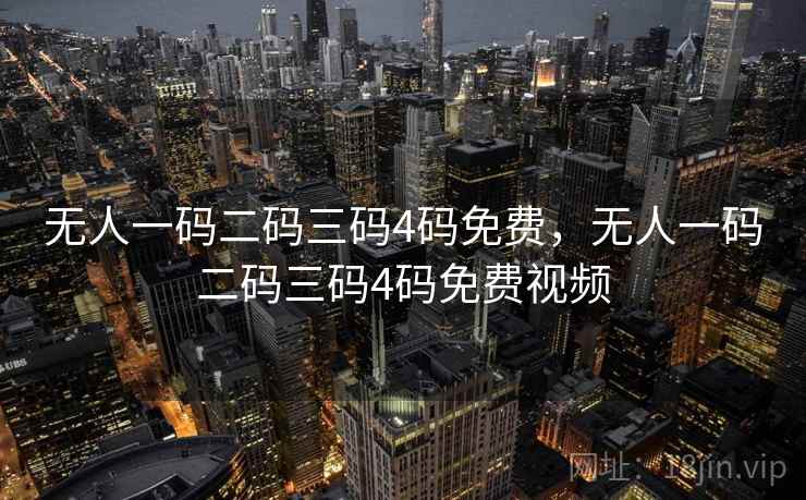 无人一码二码三码4码免费,无人一码二码三码4码免费视频 无人一码二码三码4码免费,无人一码二码三码4码免费视频