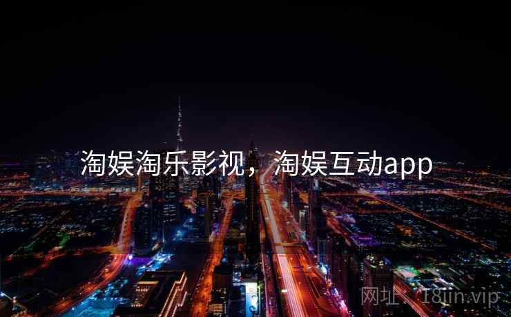 淘娱淘乐影视,淘娱互动app 淘娱淘乐影视,淘娱互动app