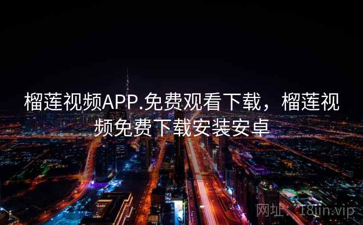 榴莲视频APP.免费观看下载，榴莲视频免费下载安装安卓