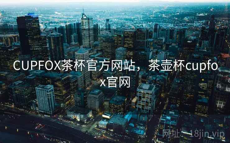 CUPFOX茶杯官方网站,茶壶杯cupfox官网 CUPFOX茶杯官方网站,茶壶杯cupfox官网