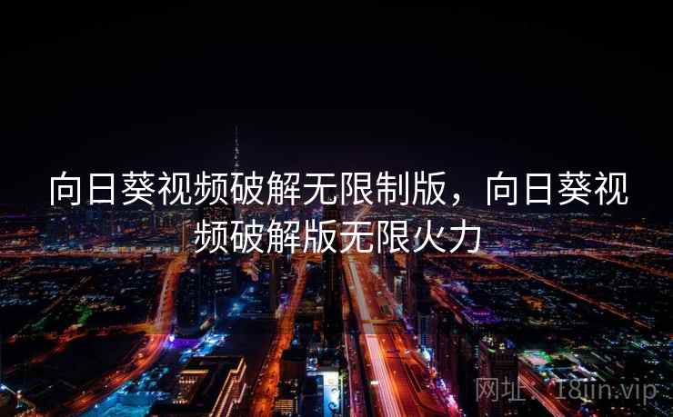 向日葵视频破解无限制版，向日葵视频破解版无限火力