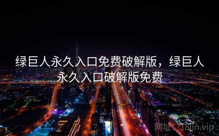 绿巨人永久入口免费破解版，绿巨人永久入口破解版免费