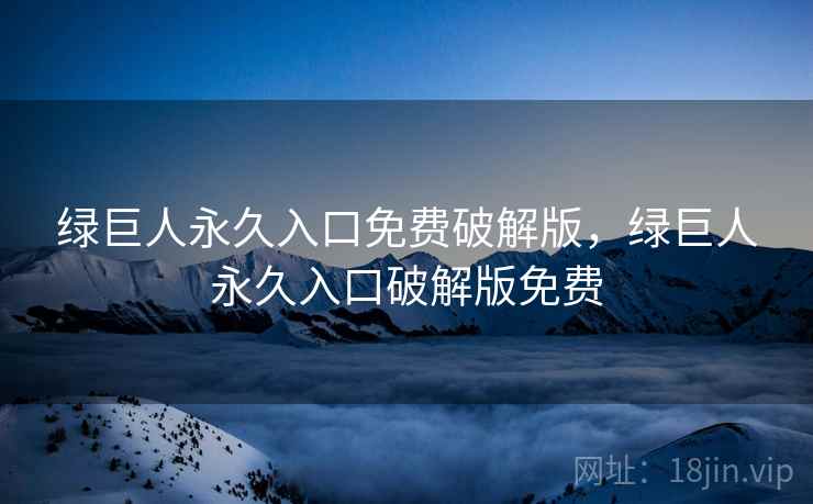 绿巨人永久入口免费破解版,绿巨人永久入口破解版免费 绿巨人永久入口免费破解版,绿巨人永久入口破解版免费