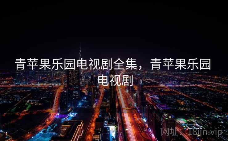 青苹果乐园电视剧全集,青苹果乐园 电视剧 青苹果乐园电视剧全集,青苹果乐园 电视剧