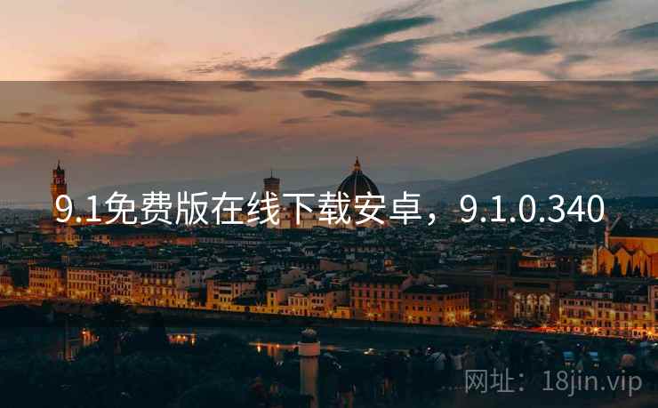 9.1免费版在线下载安卓,9.1.0.340 9.1免费版在线下载安卓,9.1.0.340