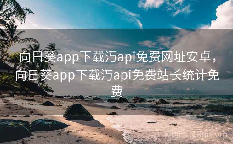 向日葵app下载汅api免费网址安卓，向日葵app下载汅api免费站长统计免费