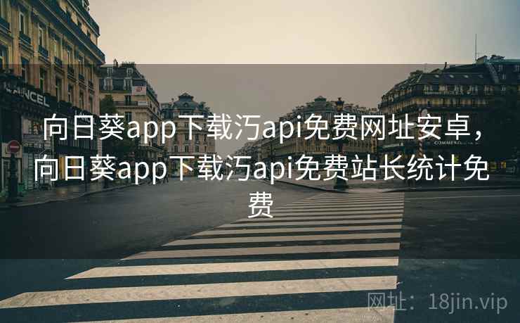 向日葵app下载汅api免费网址安卓，向日葵app下载汅api免费站长统计免费