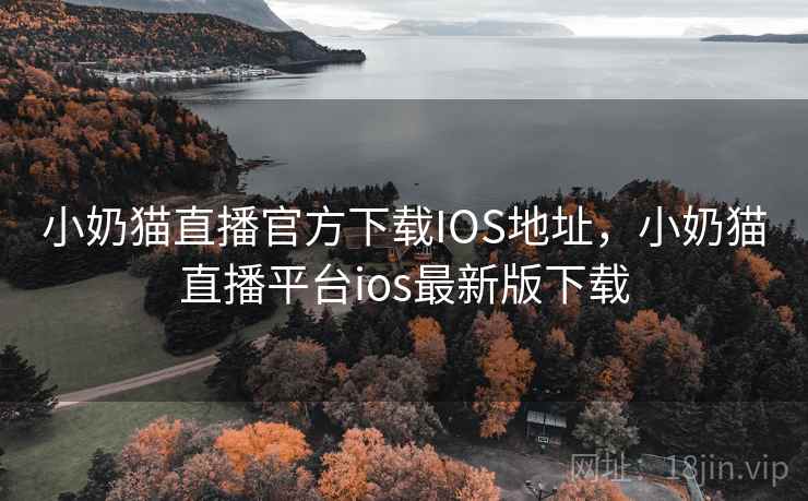 小奶猫直播官方下载IOS地址，小奶猫直播平台ios最新版下载