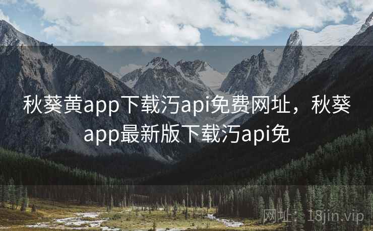 秋葵黄app下载汅api免费网址,秋葵app最新版下载汅api免 秋葵黄app下载汅api免费网址,秋葵app最新版下载汅api免