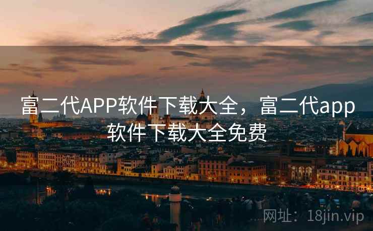 富二代APP软件下载大全,富二代app软件下载大全免费 富二代APP软件下载大全,富二代app软件下载大全免费
