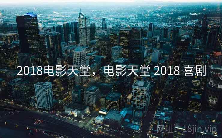 2018电影天堂,电影天堂 2018 喜剧 2018电影天堂,电影天堂 2018 喜剧