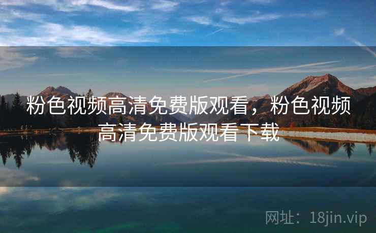 粉色视频高清免费版观看，粉色视频高清免费版观看下载