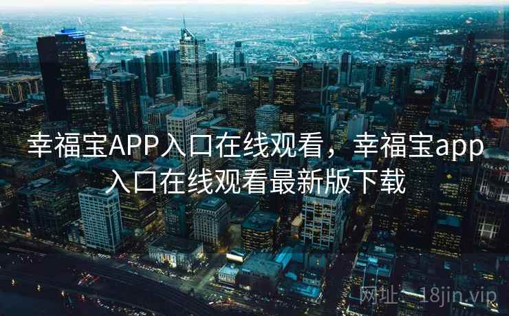 幸福宝APP入口在线观看,幸福宝app入口在线观看最新版下载 幸福宝APP入口在线观看,幸福宝app入口在线观看最新版下载