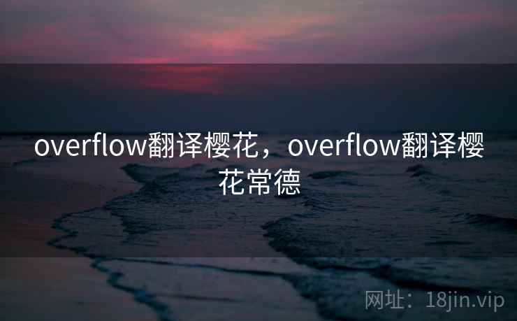 overflow翻译樱花，overflow翻译樱花常德