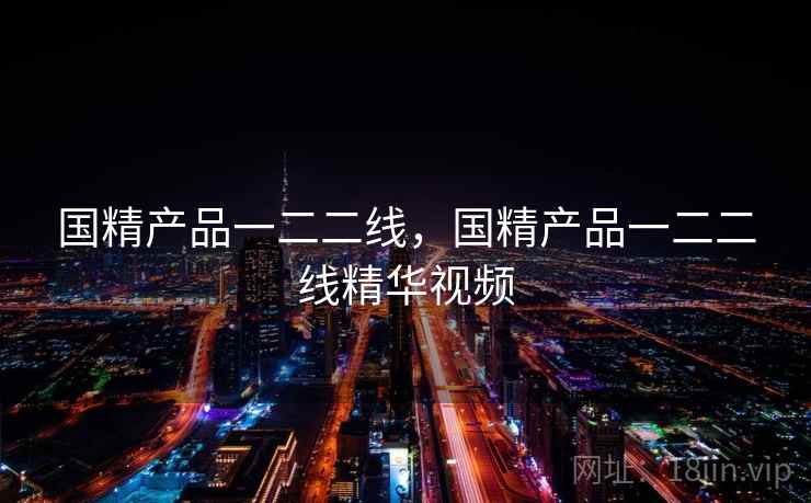 国精产品一二二线，国精产品一二二线精华视频