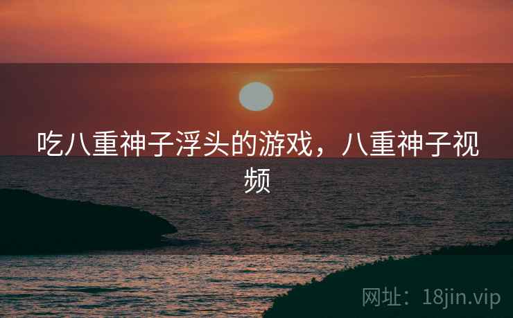 吃八重神子浮头的游戏，八重神子视频