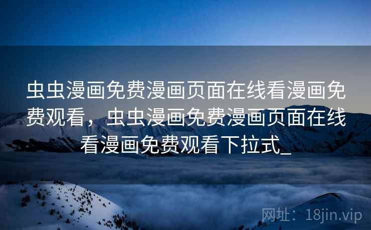 虫虫漫画免费漫画页面在线看漫画免费观看，虫虫漫画免费漫画页面在线看漫画免费观看下拉式_