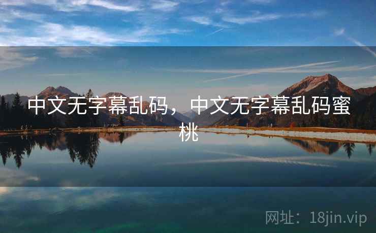 中文无字幕乱码，中文无字幕乱码蜜桃