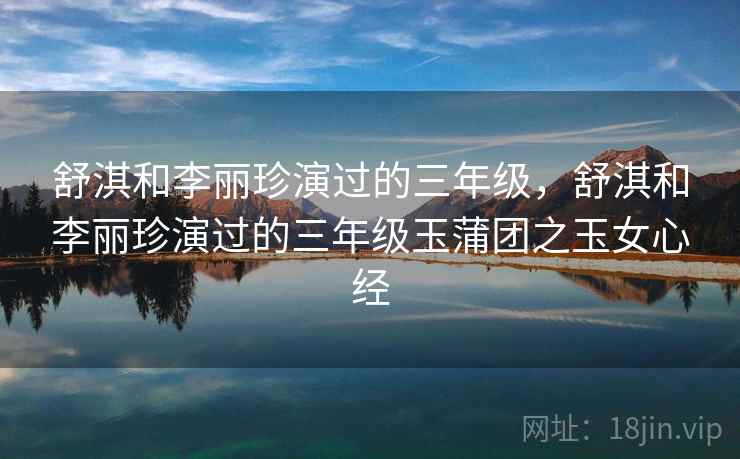 舒淇和李丽珍演过的三年级，舒淇和李丽珍演过的三年级玉蒲团之玉女心经