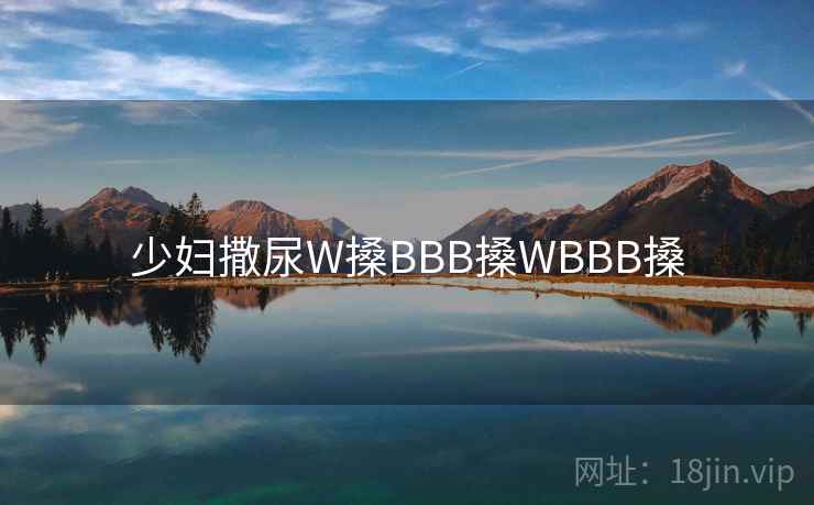 少妇撒尿W搡BBB搡WBBB搡