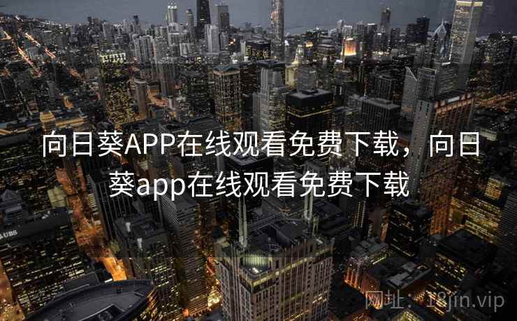 向日葵APP在线观看免费下载,向日葵app在线观看免费下载 向日葵APP在线观看免费下载,向日葵app在线观看免费下载