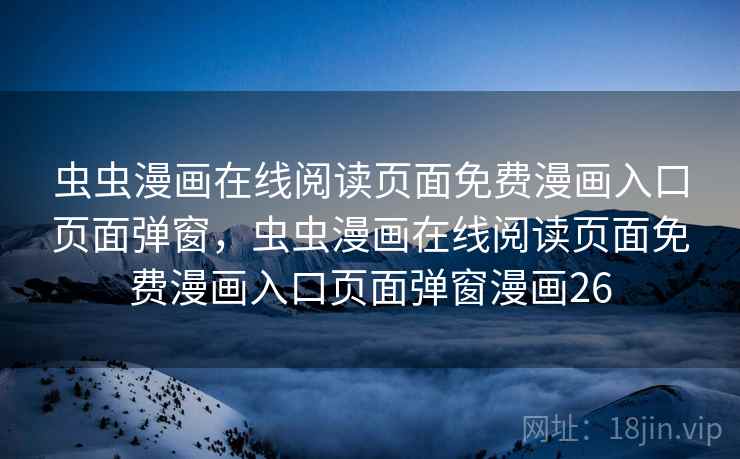 虫虫漫画在线阅读页面免费漫画入口页面弹窗，虫虫漫画在线阅读页面免费漫画入口页面弹窗漫画26