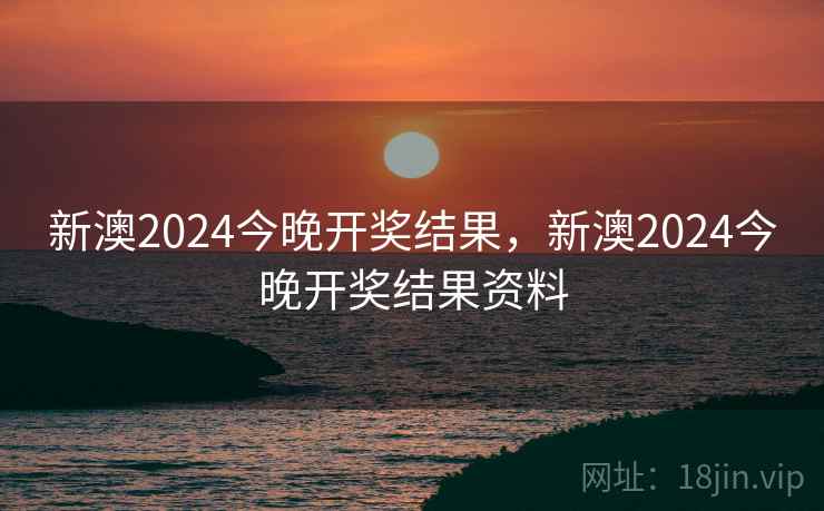 新澳2024今晚开奖结果，新澳2024今晚开奖结果资料