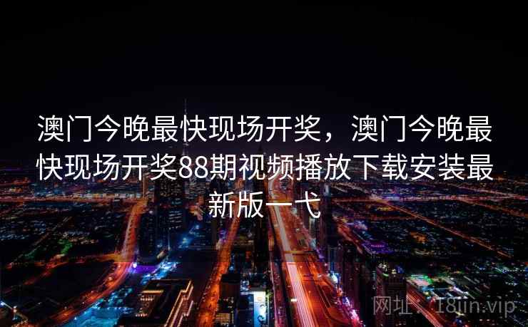 澳门今晚最快现场开奖，澳门今晚最快现场开奖88期视频播放下载安装最新版一弋