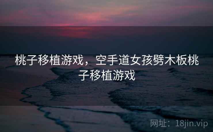 桃子移植游戏，空手道女孩劈木板桃子移植游戏