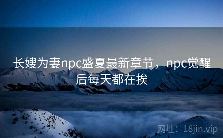 长嫂为妻npc盛夏最新章节，npc觉醒后每天都在挨