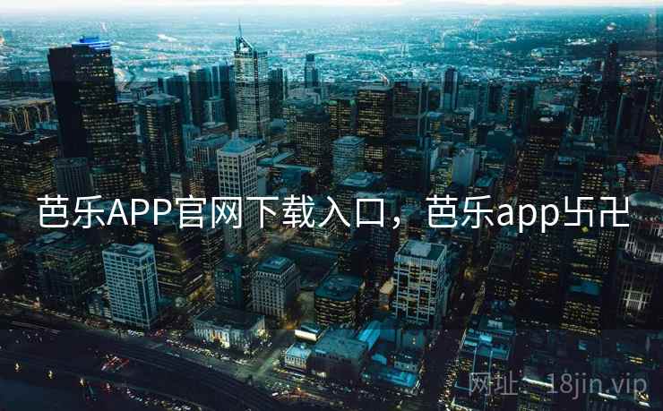 芭乐APP官网下载入口，芭乐app卐卍