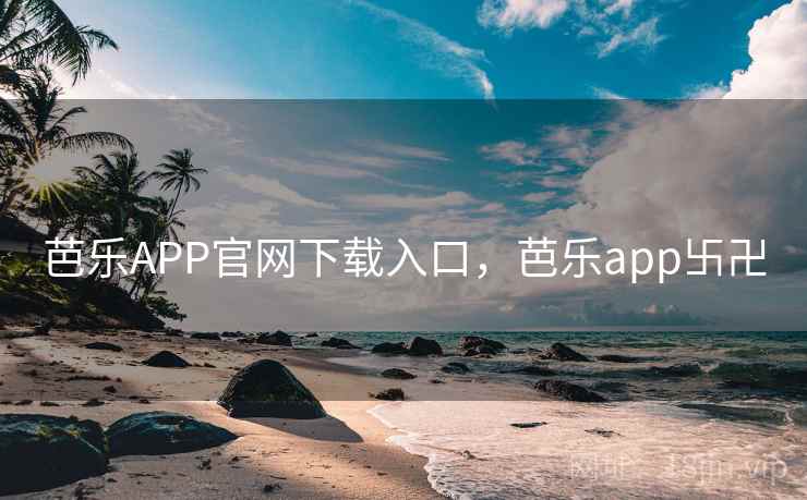 芭乐APP官网下载入口，芭乐app卐卍