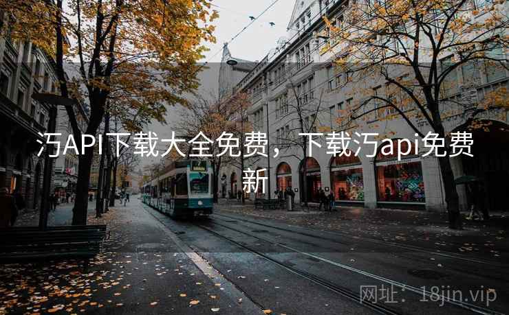 汅API下载大全免费，下载汅api免费新
