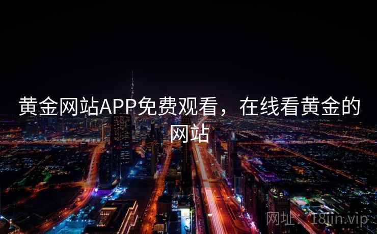 黄金网站APP免费观看，在线看黄金的网站