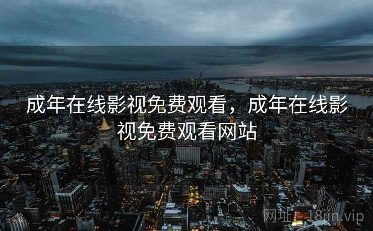 成年在线影视免费观看，成年在线影视免费观看网站