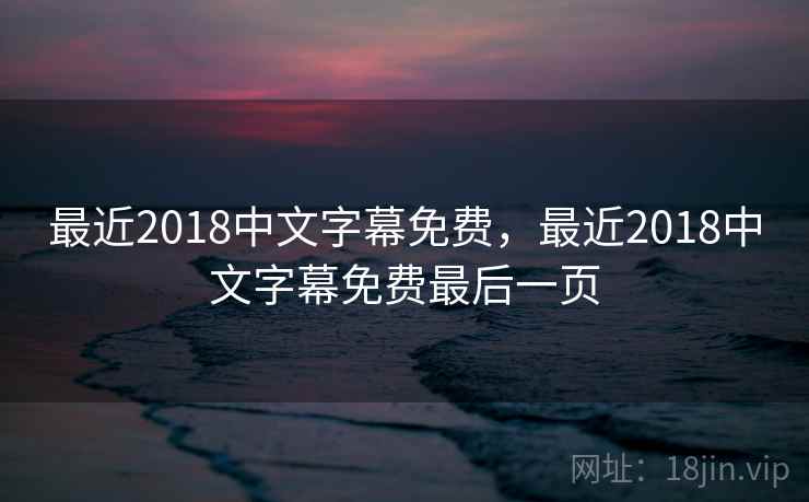 最近2018中文字幕免费，最近2018中文字幕免费最后一页