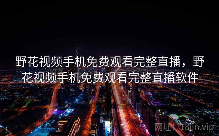 野花视频手机免费观看完整直播，野花视频手机免费观看完整直播软件
