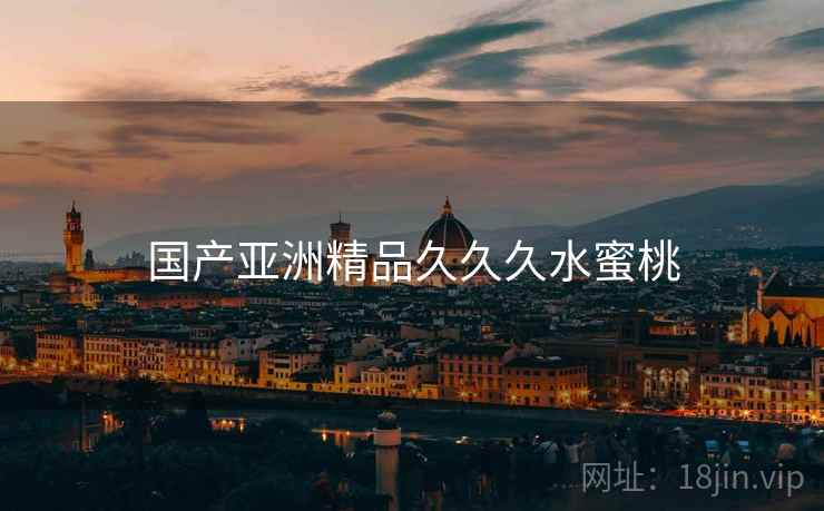 国产亚洲精品久久久水蜜桃 国产亚洲精品久久久水蜜桃