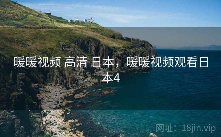 暖暖视频 高清 日本,暖暖视频观看日本4 暖暖视频 高清 日本,暖暖视频观看日本4