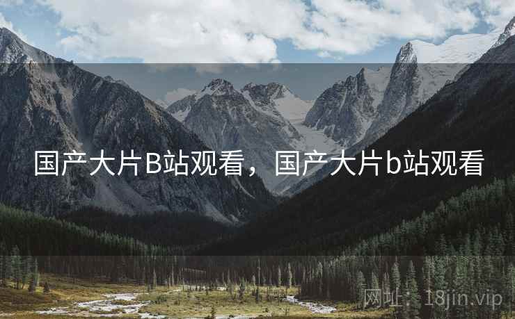 国产大片B站观看,国产大片b站观看 国产大片B站观看,国产大片b站观看