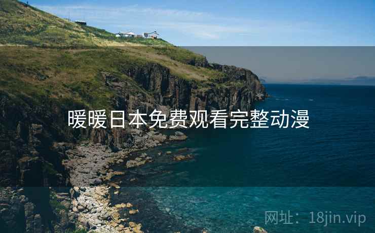 暖暖日本免费观看完整动漫 暖暖日本免费观看完整动漫