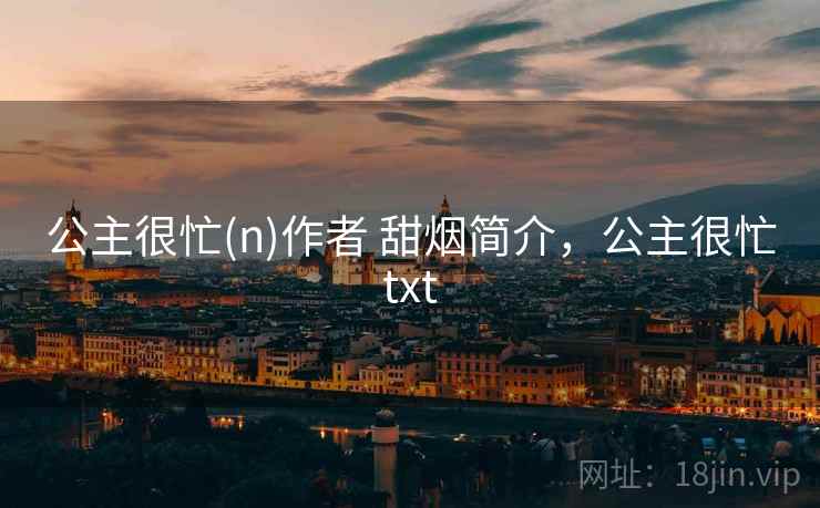 公主很忙(n)作者 甜烟简介，公主很忙txt