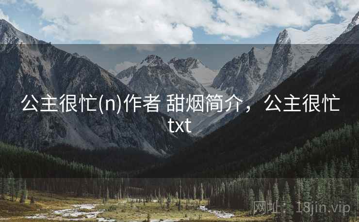 公主很忙(n)作者 甜烟简介,公主很忙txt 公主很忙(n)作者 甜烟简介,公主很忙txt