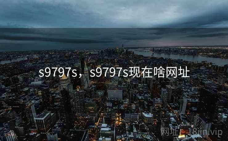 s9797s，s9797s现在啥网址